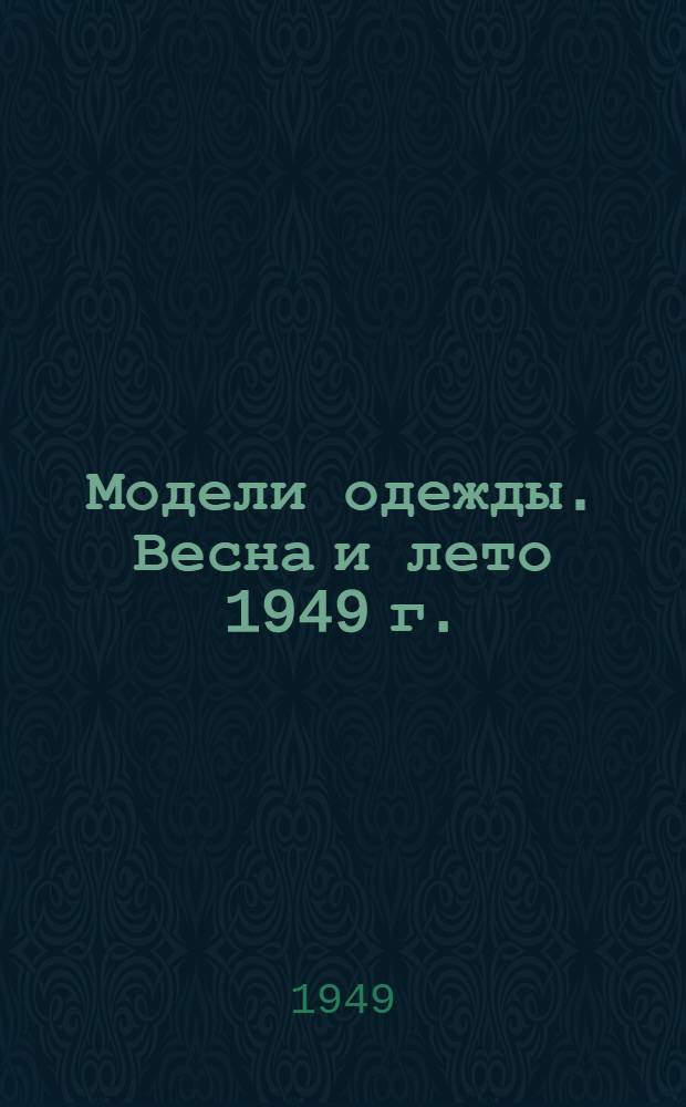Модели одежды. [Весна и лето 1949 г. : Альбом