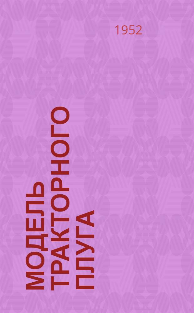 Модель тракторного плуга : Из опыта работы кружка по изучению с.-х. машин Станции юных техников Балашихин. района