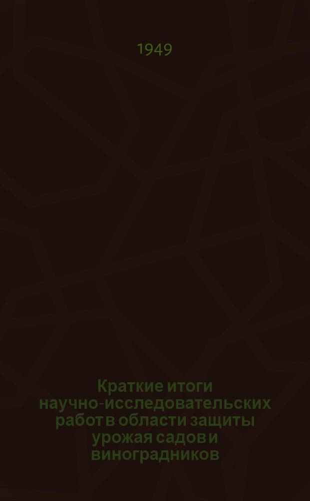 Краткие итоги научно-исследовательских работ в области защиты урожая садов и виноградников. (1945-1948 гг.) : Второму Съезду Ком. партии (большевиков) Молдавии