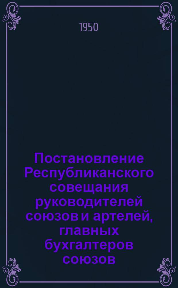 Постановление Республиканского совещания руководителей союзов и артелей, главных бухгалтеров союзов, старших бухгалтеров артелей, ревизоров, юристов и председателей ревизионных комиссий артелей от 23 мая 1950 года. По усилению мер борьбы с растратами и хищениями в системе промысловой кооперации Молдавской ССР