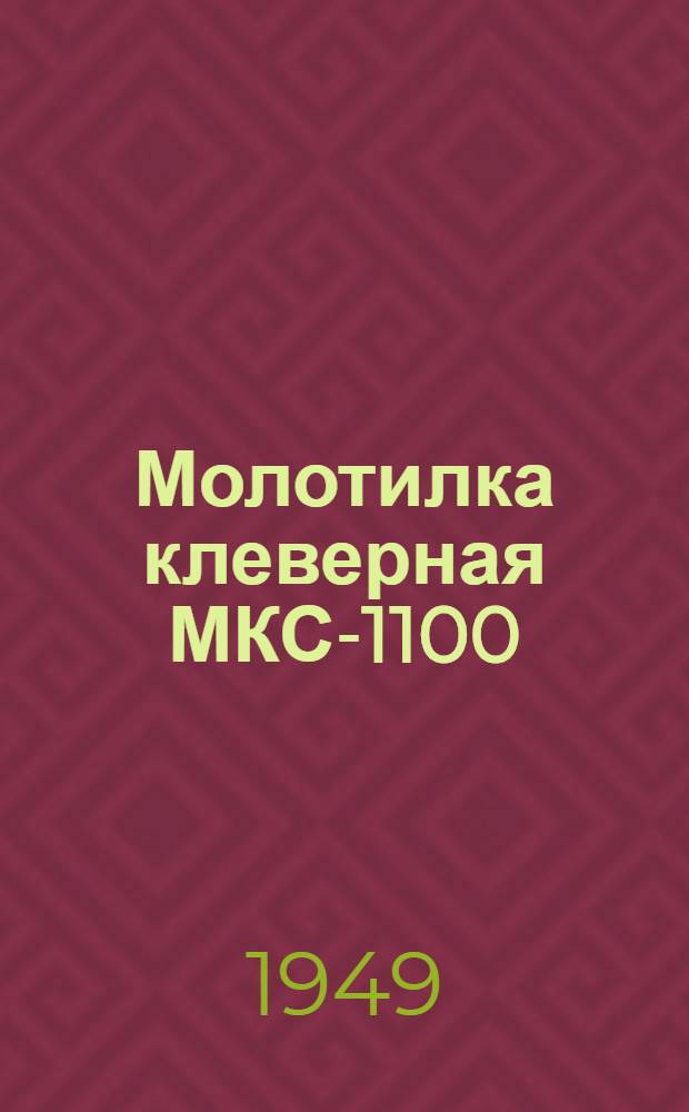 Молотилка клеверная МКС-1100 : (Молотилка МС-1100 с приспособлением для обмолота клевера) : Устройство. Регулирование. Уход