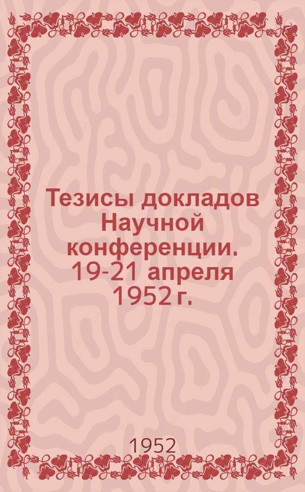 Тезисы докладов Научной конференции. 19-21 апреля 1952 г.