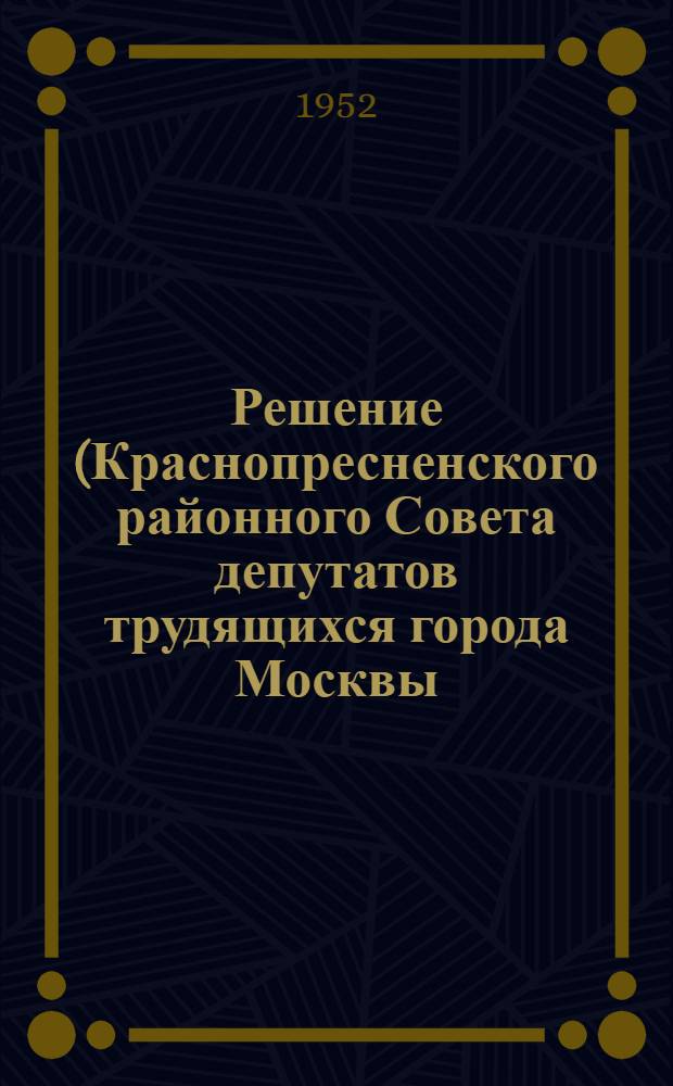 Решение (Краснопресненского районного Совета депутатов трудящихся города Москвы (20-я сессия 3-го созыва) от 26 ноября 1952 года) [О подборе, расстановке и воспитании кадров в хозяйствах Исполкома Краснопресненского райсовета