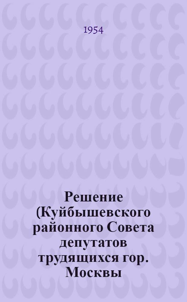Решение (Куйбышевского районного Совета депутатов трудящихся гор. Москвы (17-я сессия 4-го созыва) от 24 августа 1954 г.) О ходе выполнения постановления Совета Министров СССР и ЦК КПСС "О мерах дальнейшего развития советской торговли"