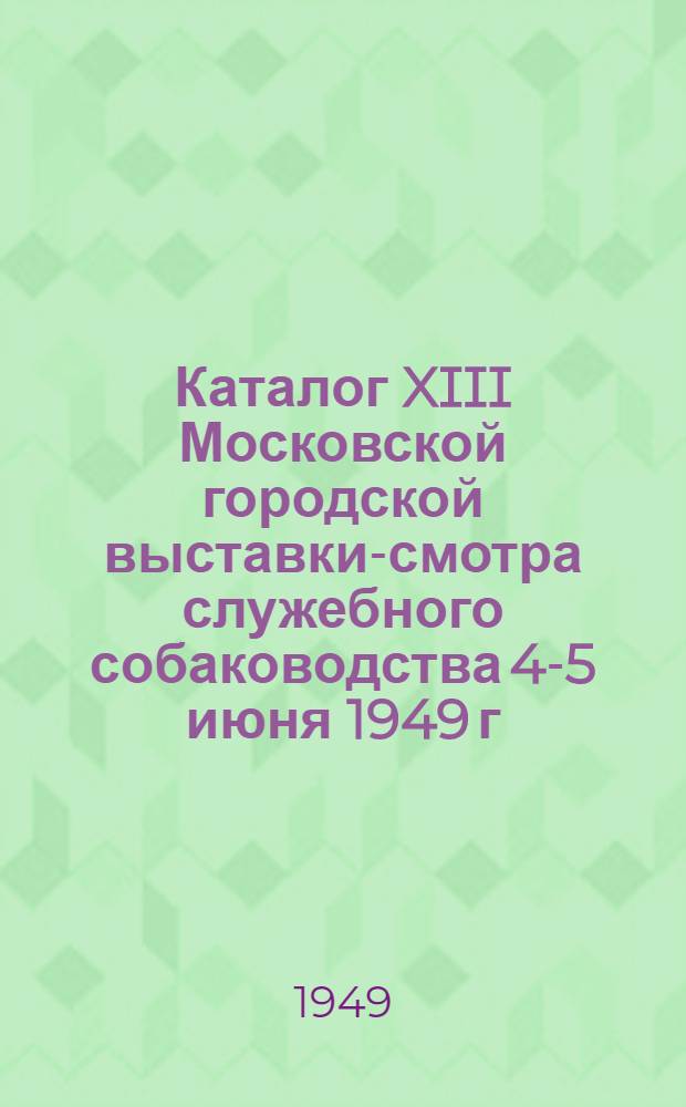 Каталог XIII Московской городской выставки-смотра служебного собаководства 4-5 июня 1949 г.