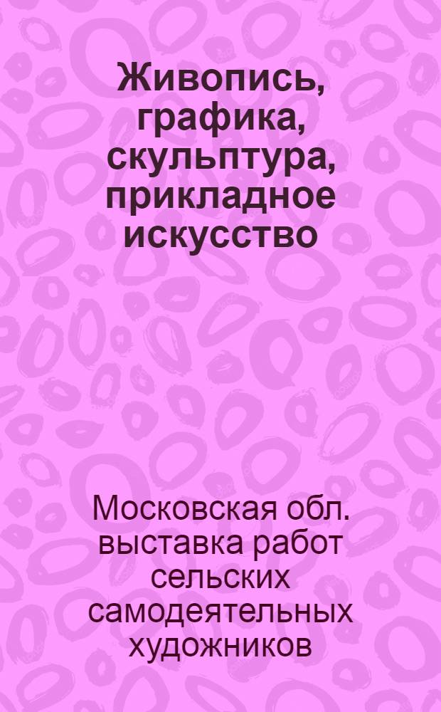 Живопись, графика, скульптура, прикладное искусство : Каталог