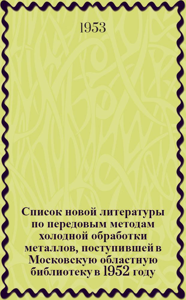 Список новой литературы по передовым методам холодной обработки металлов, поступившей в Московскую областную библиотеку в 1952 году
