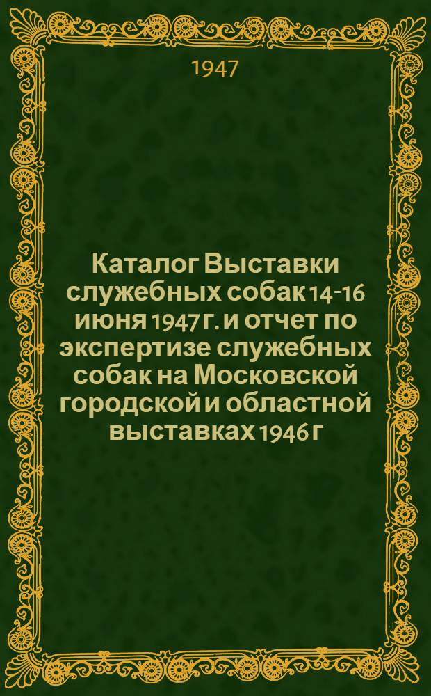 Каталог Выставки служебных собак 14-16 июня 1947 г. и отчет по экспертизе служебных собак на Московской городской и областной выставках 1946 г.