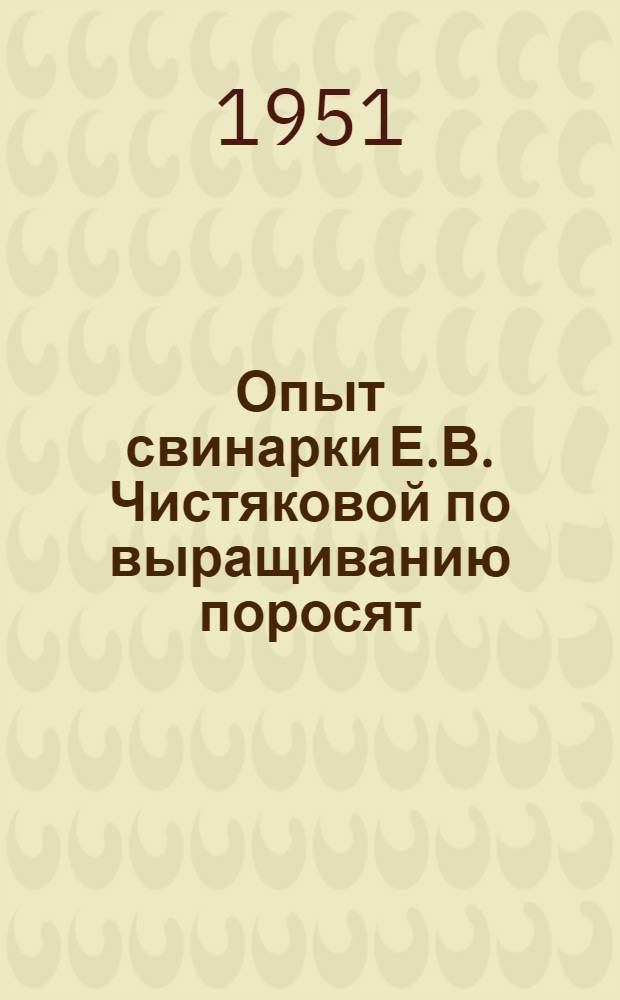 Опыт свинарки Е.В. Чистяковой по выращиванию поросят : Колхоз "Победа" Тутаев. района Яросл. обл