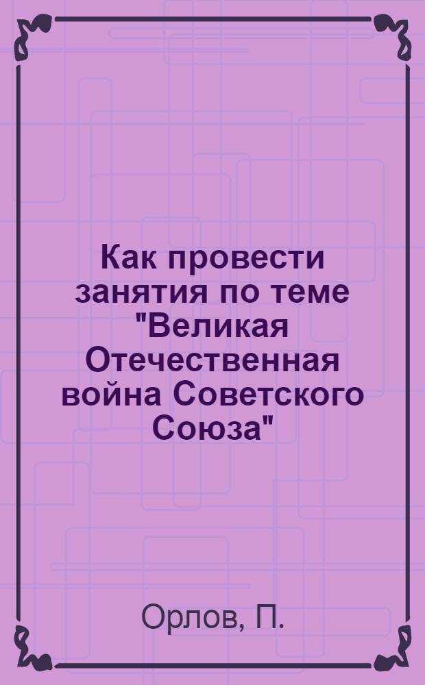 Как провести занятия по теме "Великая Отечественная война Советского Союза"