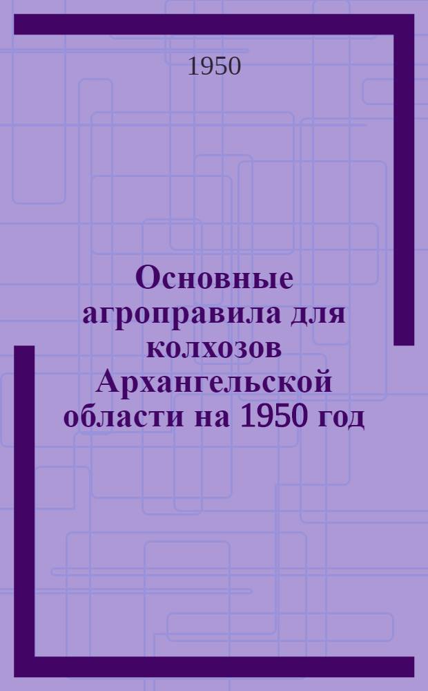 Основные агроправила для колхозов Архангельской области на 1950 год