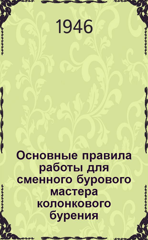Основные правила работы для сменного бурового мастера колонкового бурения : Утв. 3/VII-1946 г