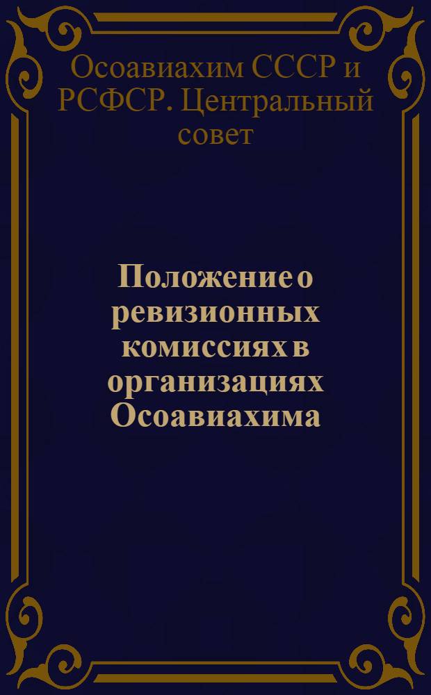 Положение о ревизионных комиссиях в организациях Осоавиахима : Утв. Президиумом ЦС Союза Осоавиахим СССР