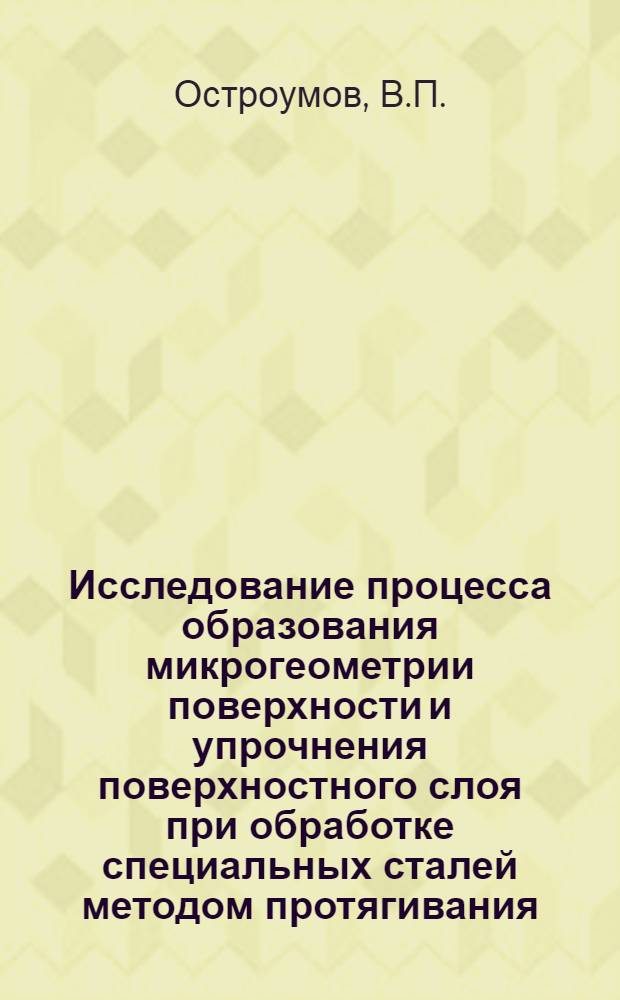 Исследование процесса образования микрогеометрии поверхности и упрочнения поверхностного слоя при обработке специальных сталей методом протягивания : Автореферат