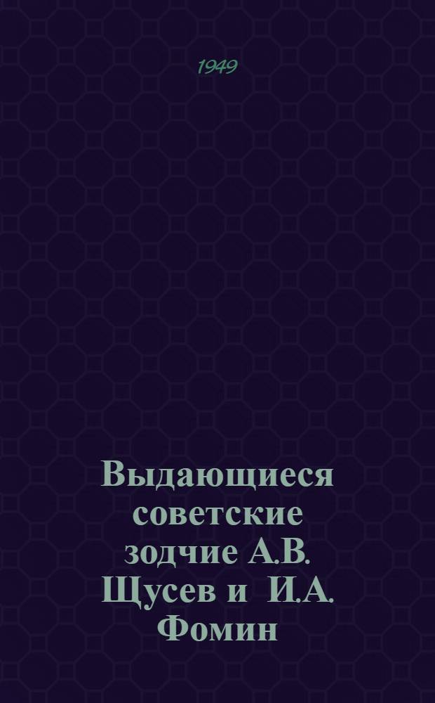 Выдающиеся советские зодчие А.В. Щусев и И.А. Фомин : Рек. список литературы