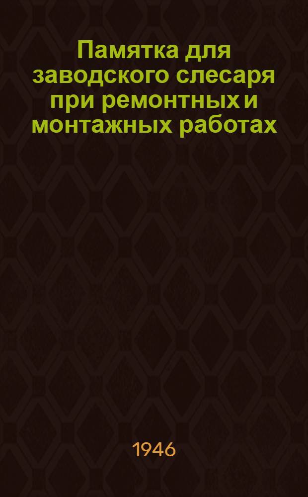 Памятка для заводского слесаря при ремонтных и монтажных работах