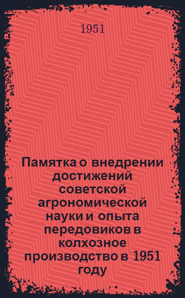 Памятка о внедрении достижений советской агрономической науки и опыта передовиков в колхозное производство в 1951 году