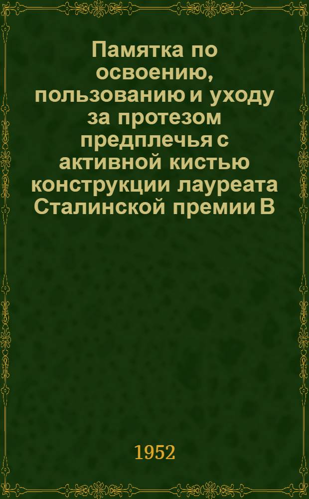 Памятка по освоению, пользованию и уходу за протезом предплечья с активной кистью конструкции лауреата Сталинской премии В.Е. Кононова