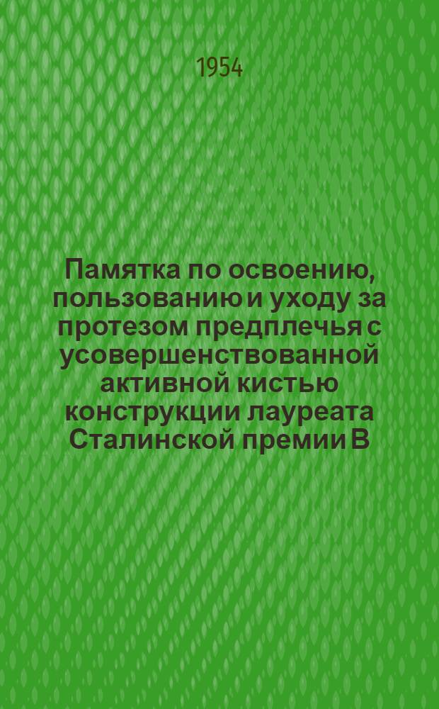 Памятка по освоению, пользованию и уходу за протезом предплечья с усовершенствованной активной кистью конструкции лауреата Сталинской премии В.Е. Кононова