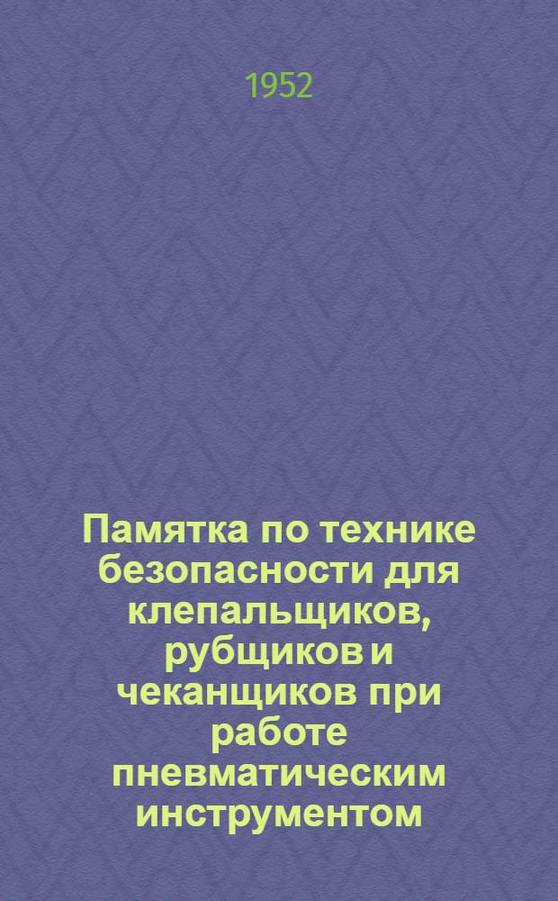 Памятка по технике безопасности для клепальщиков, рубщиков и чеканщиков при работе пневматическим инструментом, а также для нагревальщиков заклепок