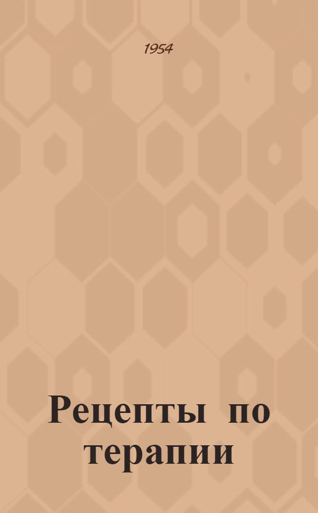 Рецепты по терапии : (Для студентов, готовящихся к госэкзаменам)