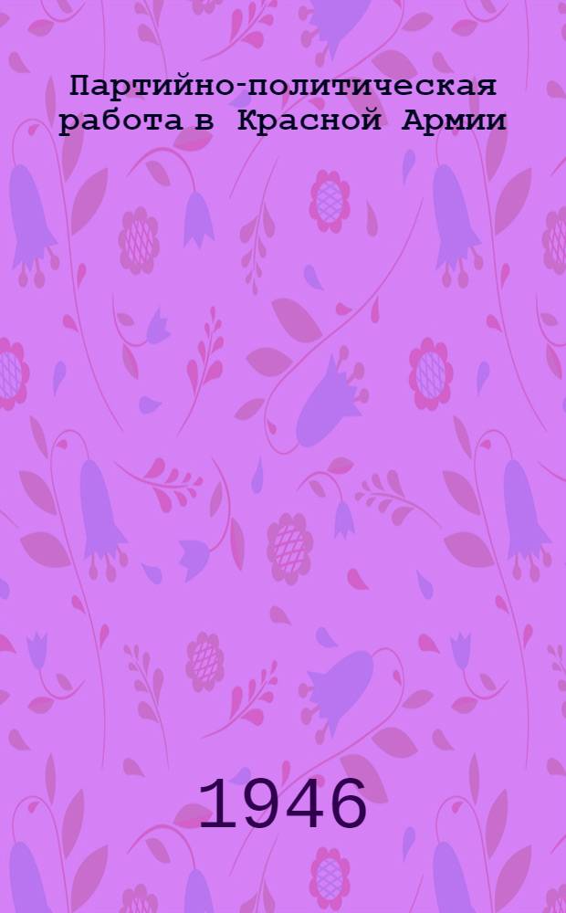 Партийно-политическая работа в Красной Армии : Сборник статей о парт.-полит. работе в Красной Армии