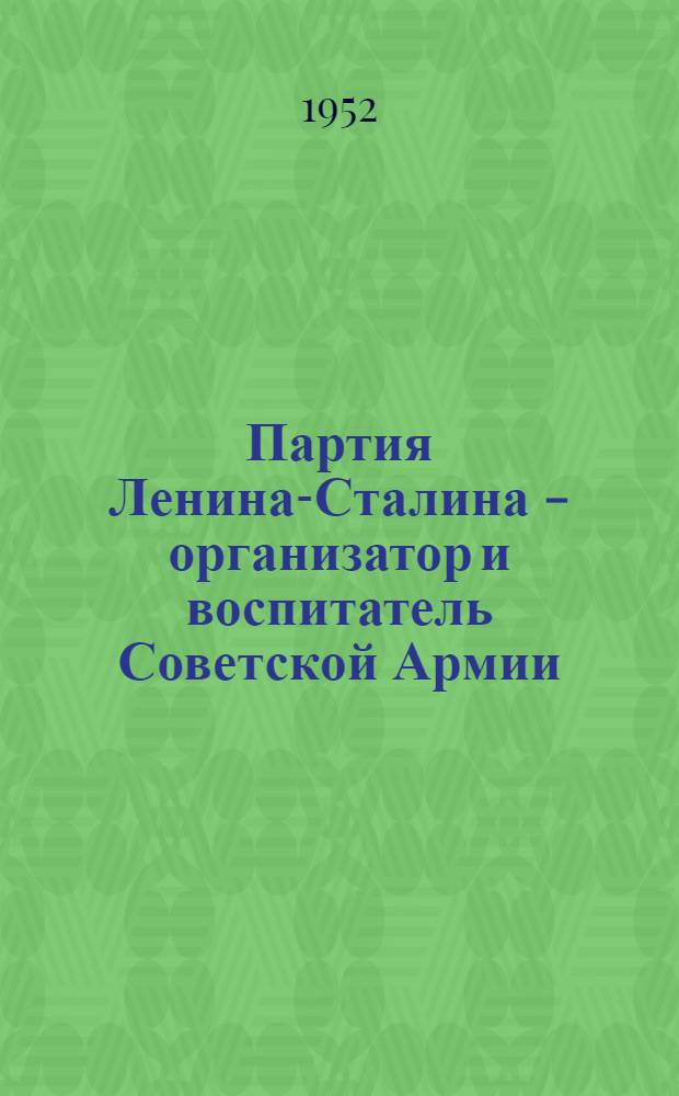 Партия Ленина-Сталина - организатор и воспитатель Советской Армии : В помощь докладчикам и беседчикам организации ДОСААФа