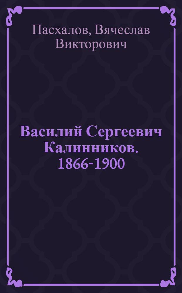 Василий Сергеевич Калинников. [1866-1900] : Жизнь и творчество