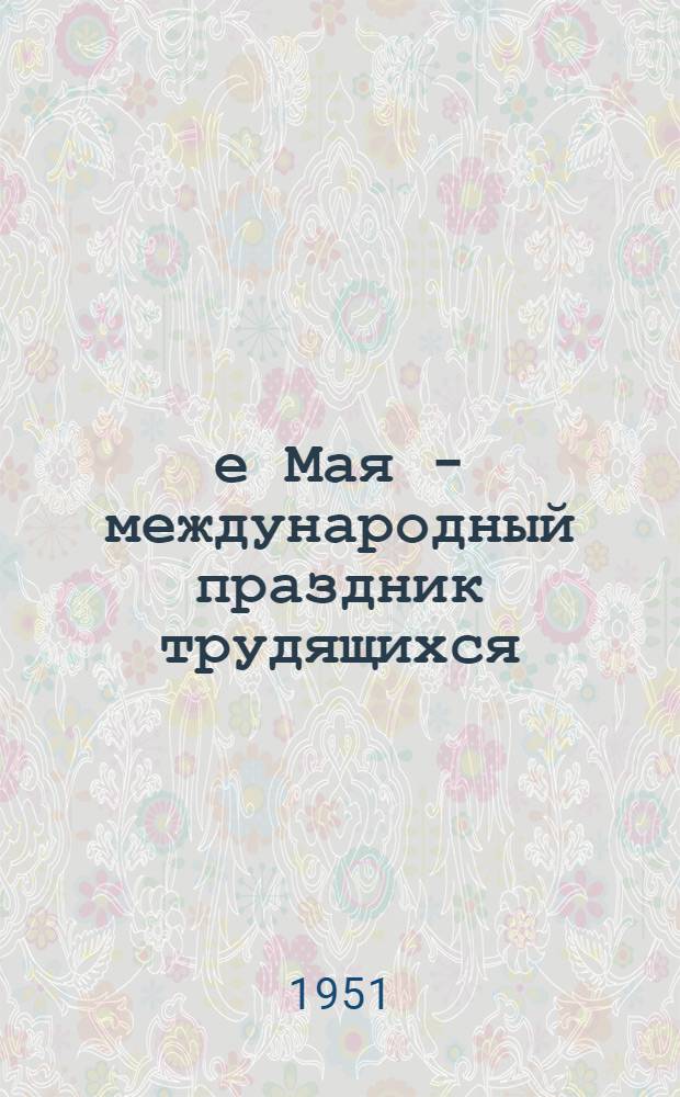1-е Мая - международный праздник трудящихся : (Материал для докладчиков)