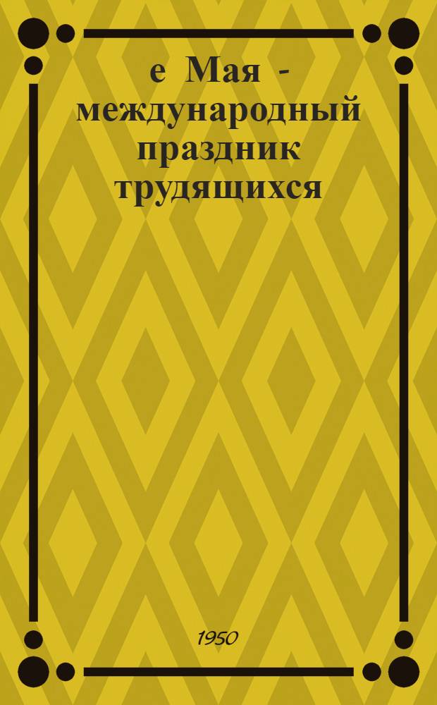 1-е Мая - международный праздник трудящихся : (Материалы к докладу)