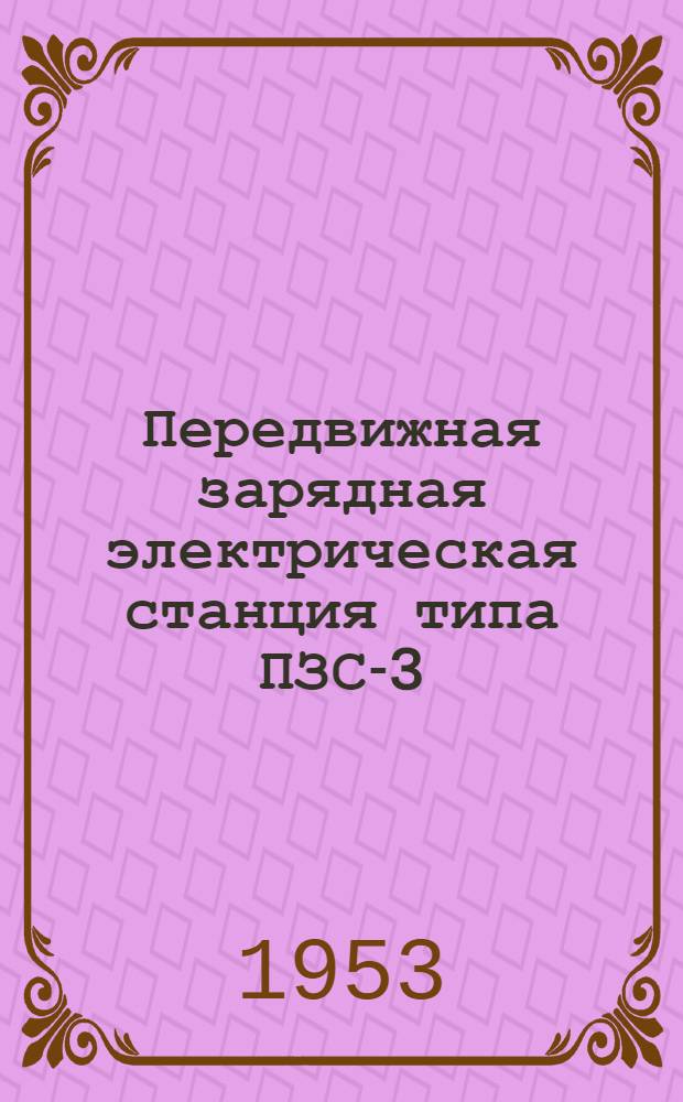 Передвижная зарядная электрическая станция типа ПЗС-3 : (Краткое описание и инструкция по обслуживанию)