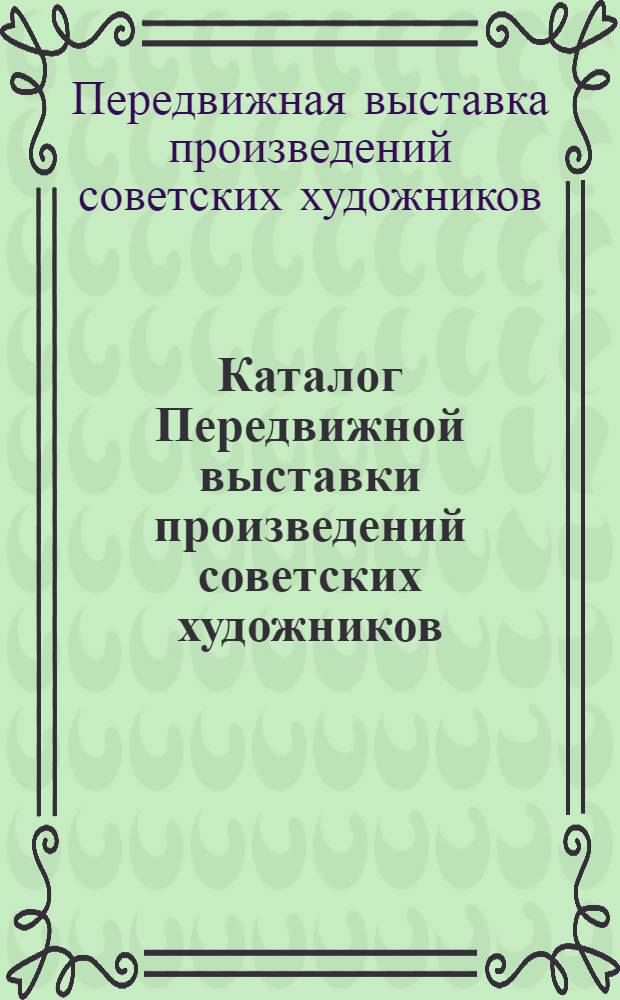 Каталог Передвижной выставки произведений советских художников : Живопись. Скульптура. Графика : Омск, Новосибирск, Чита, Ворошилов, Владивосток