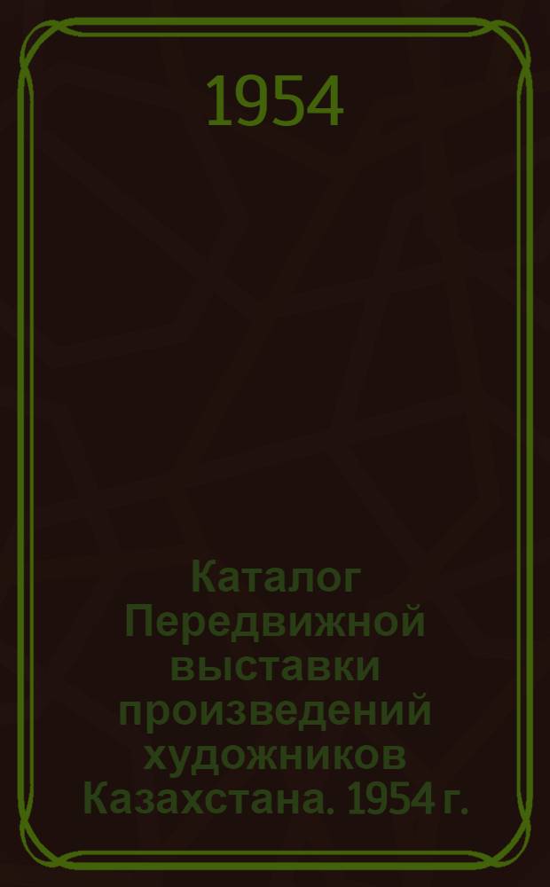 Каталог Передвижной выставки произведений художников Казахстана. 1954 г.