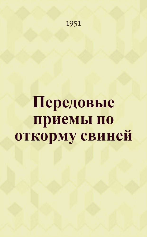 Передовые приемы по откорму свиней : По материалам Совещания передовых животноводов откормочных хозяйства Киев. обл. конторы Заготскот