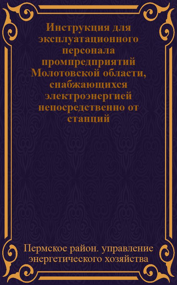 Инструкция для эксплуатационного персонала промпредприятий Молотовской области, снабжающихся электроэнергией непосредственно от станций, подстанций и отпайками от ЛЭП системы Молотовэнерго, по обслуживанию мест присоединений потребительских фидеров : Утв. 3/III 1952 г