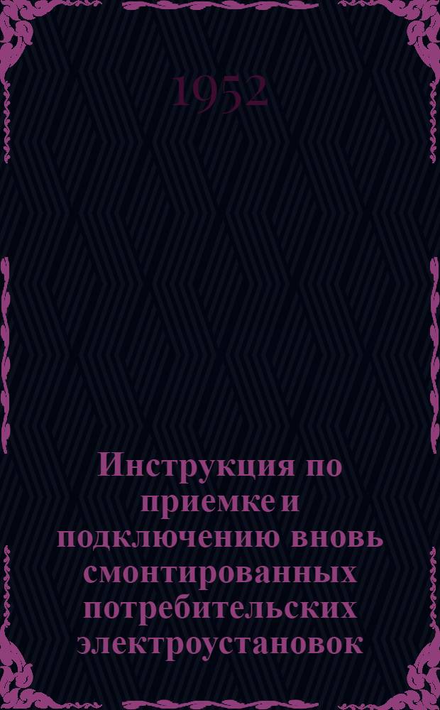 Инструкция по приемке и подключению вновь смонтированных потребительских электроустановок : Утв. Молотовэнерго 5/IX 1952 г.