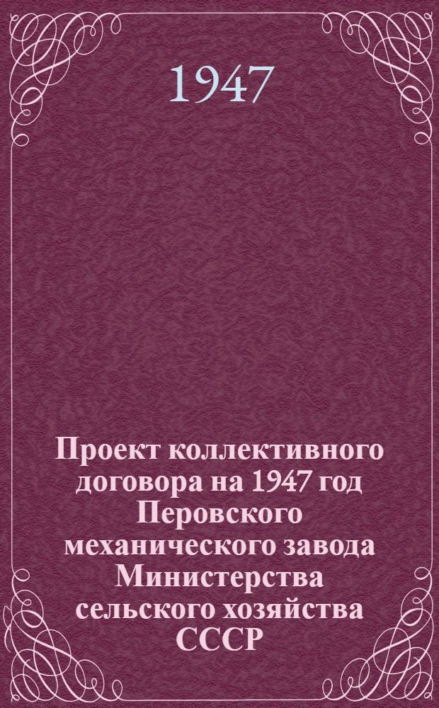 Проект коллективного договора на 1947 год Перовского механического завода Министерства сельского хозяйства СССР : Типовой коллектив. договор для мотороремонт. и мех. заводов М-ва сел. хоз-ва СССР : Утв. ВЦСПС и М-вом сел. хоз-ва СССР
