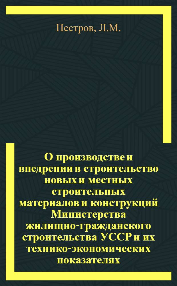 О производстве и внедрении в строительство новых и местных строительных материалов и конструкций Министерства жилищно-гражданского строительства УССР и их технико-экономических показателях : Доклад на II Респ. совещании руководящих и инж.-техн. работников системы Упр. по делам архитектуры при Совете министров УССР и проектных организаций УССР