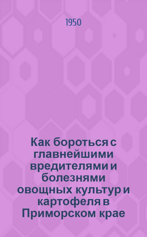 Как бороться с главнейшими вредителями и болезнями овощных культур и картофеля в Приморском крае