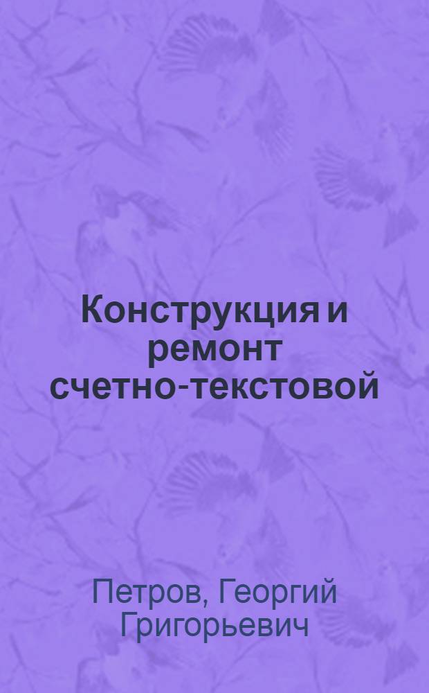 Конструкция и ремонт счетно-текстовой (фактурной) машины : Учеб. пособие для подготовки механиков счетных машин в курсовой сети УПК ЦСУ СССР