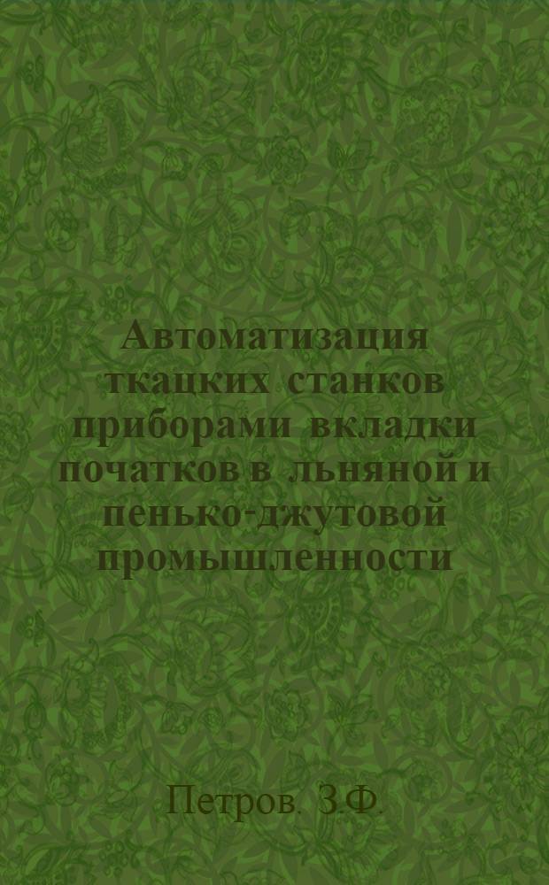 Автоматизация ткацких станков приборами вкладки початков в льняной и пенько-джутовой промышленности : Из опыта работы фабрики "Свободный пролетарий"