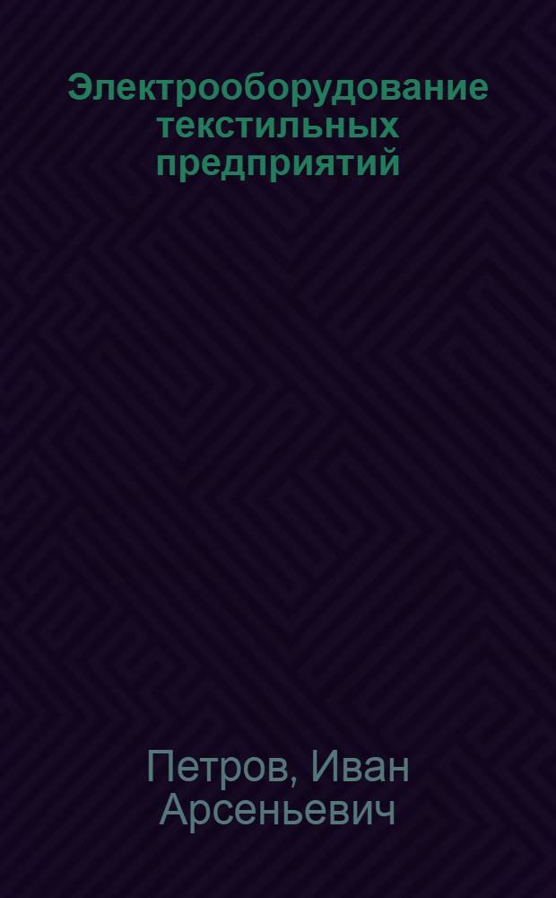 Электрооборудование текстильных предприятий : Допущ. Министерством высш. образования СССР в качестве учебника для вузов текстил. пром-сти