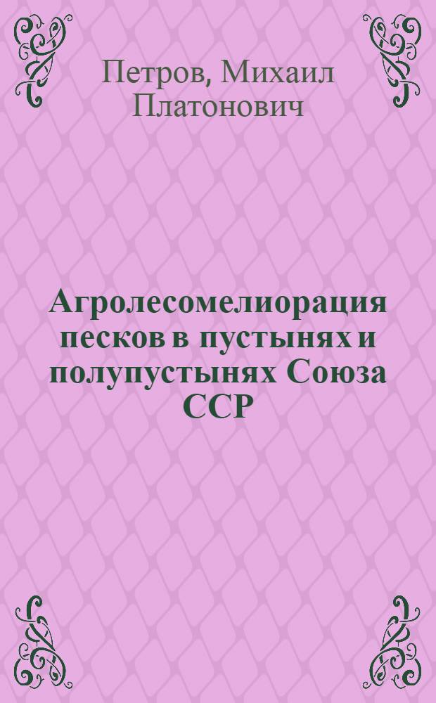Агролесомелиорация песков в пустынях и полупустынях Союза ССР : Библиография литературы на рус. яз. 1768-1950 гг