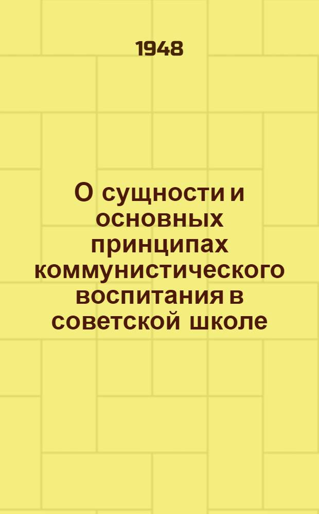 О сущности и основных принципах коммунистического воспитания в советской школе : Тезисы докторской дис