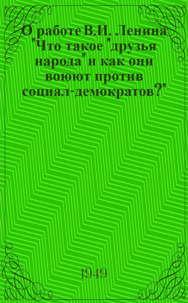 О работе В.И. Ленина "Что такое "друзья народа" и как они воюют против социал-демократов?" : Стенограмма публичной лекции, прочит. в Москве