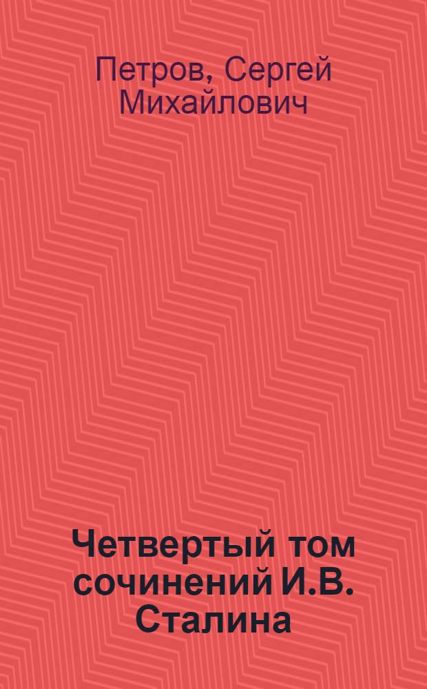 Четвертый том сочинений И.В. Сталина : Стенограмма публ. лекции, прочит. 4 марта 1947 г. в конференц-зале Центр. музея В.И. Ленина в Москве