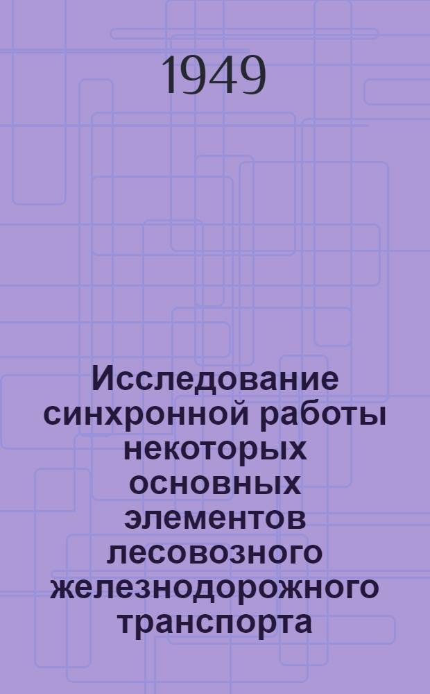 Исследование синхронной работы некоторых основных элементов лесовозного железнодорожного транспорта : Автореферат дис. на соискание учен. степени доктора техн. наук