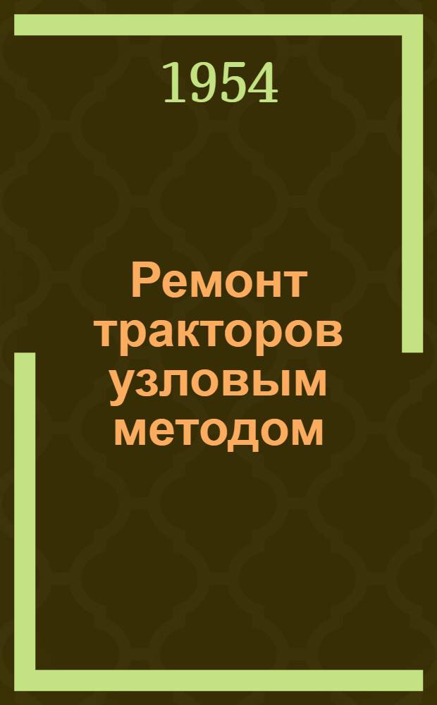 Ремонт тракторов узловым методом : (Опыт работы Порецкой МТС Чуваш. АССР)