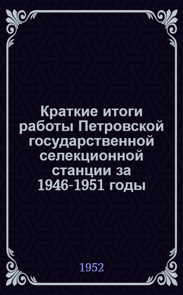 Краткие итоги работы Петровской государственной селекционной станции за 1946-1951 годы : Сборник статей