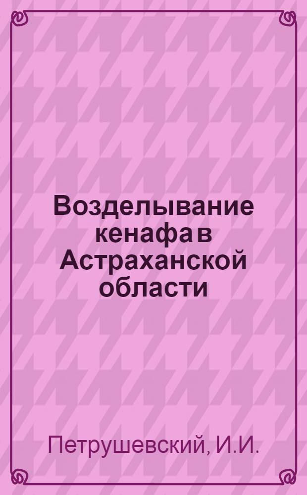 Возделывание кенафа в Астраханской области : (Пособие для колхозов)